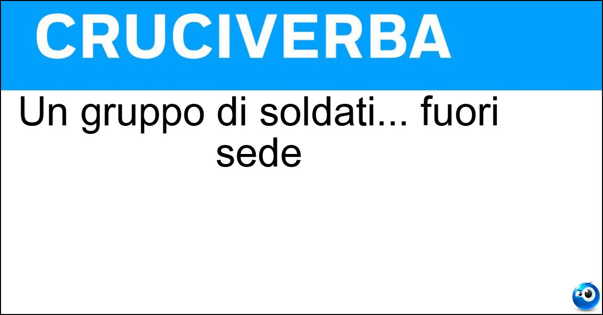 Un gruppo di soldati... fuori sede Soluzione Un gruppo di soldati... fuori sede - Distaccamento