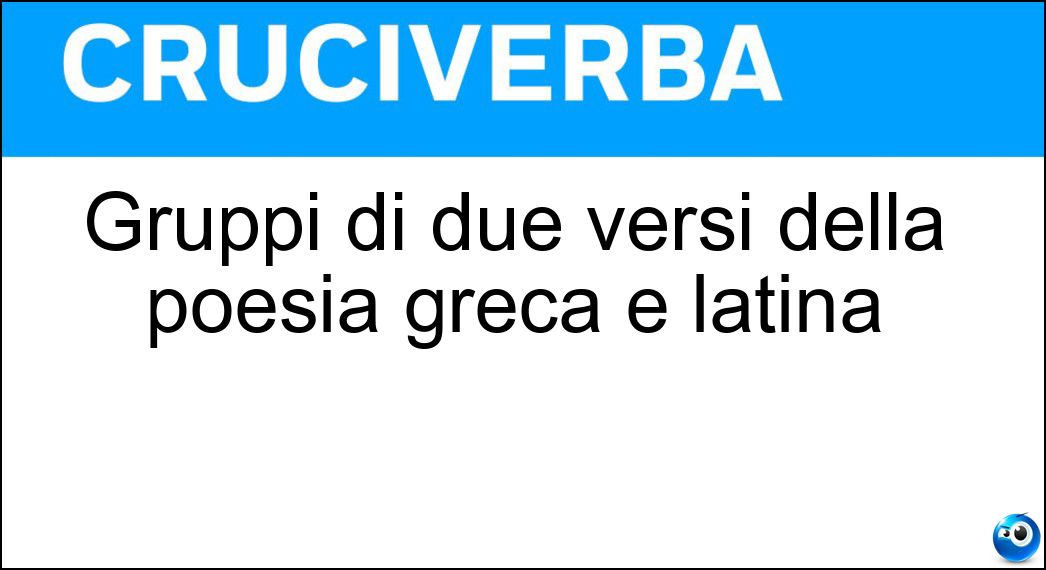 Gruppi di due versi della poesia greca e latina Soluzione Gruppi di due versi della poesia greca e latina - Distici