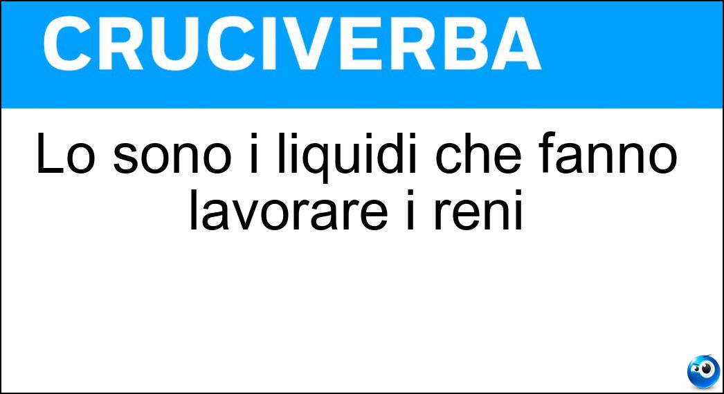 Lo sono i liquidi che fanno lavorare i reni Soluzione Cruciverba: Lo sono i liquidi che fanno lavorare i reni - Risposta Diuretici