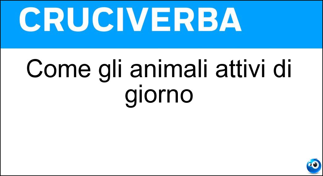 Come gli animali attivi di giorno Soluzione Cruciverba: Come gli animali attivi di giorno - Risposta Diurni