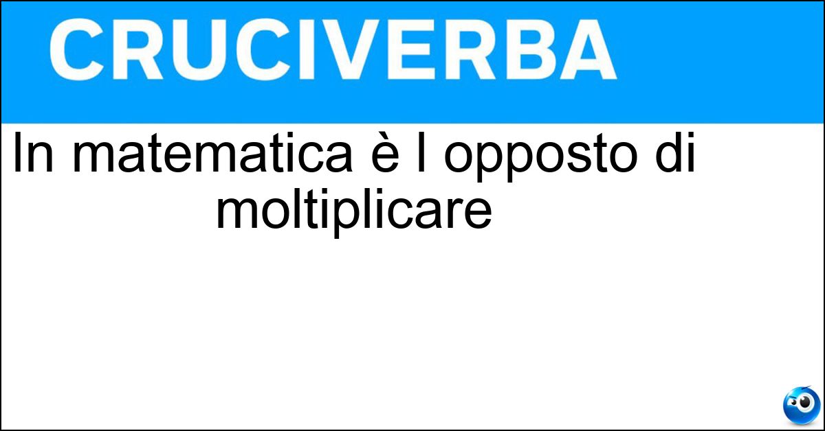 Soluzione In matematica è l opposto di moltiplicare - Dividere