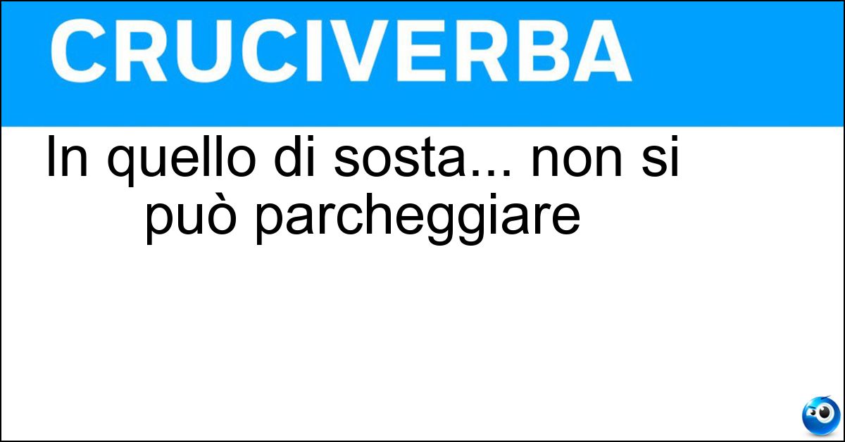 In quello di sosta... non si può parcheggiare Soluzione In quello di sosta... non si può parcheggiare - Divieto