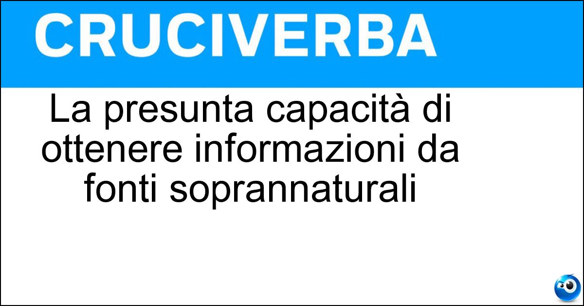 La presunta capacità di ottenere informazioni da fonti soprannaturali Soluzione La presunta capacità di ottenere informazioni da fonti soprannaturali - Divinazione