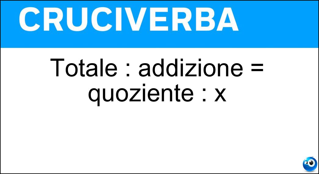 Totale : addizione = quoziente : x Soluzione Totale : addizione = quoziente : x - Divisione