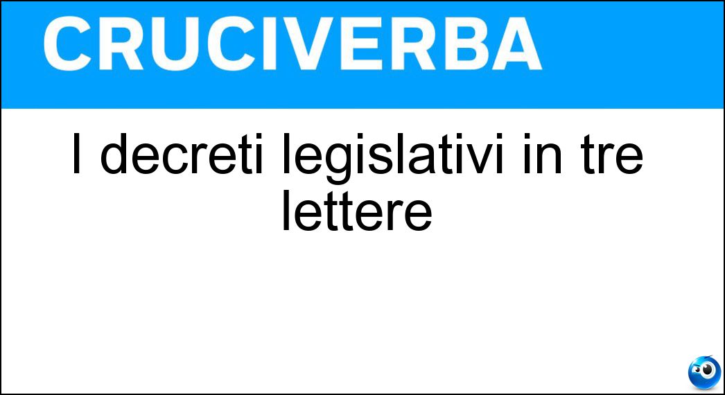 I decreti legislativi in tre lettere I decreti legislativi in tre lettere