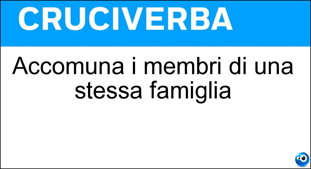 Accomuna i membri di una stessa famiglia Soluzione Cruciverba: Accomuna i membri di una stessa famiglia - Risposta Dna