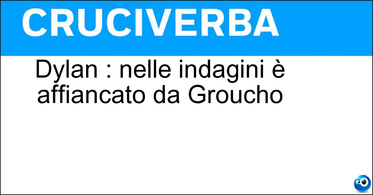 Dylan : nelle indagini è affiancato da Groucho Dylan : nelle indagini è affiancato da Groucho