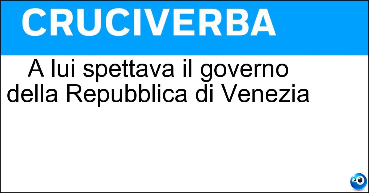 Soluzione A lui spettava il governo della Repubblica di Venezia - Doge