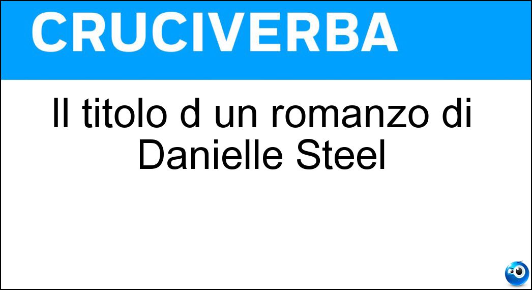 Il titolo d un romanzo di Danielle Steel Soluzione Cruciverba: Il titolo d un romanzo di Danielle Steel - Risposta Dolceamaro