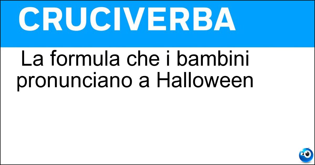 La formula che i bambini pronunciano a Halloween Soluzione La formula che i bambini pronunciano a Halloween - Dolcetto O Scherzetto