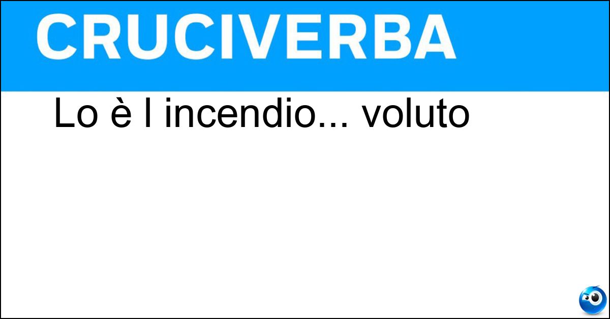 Lo è l incendio... voluto Soluzione Lo è l incendio... voluto - Doloso