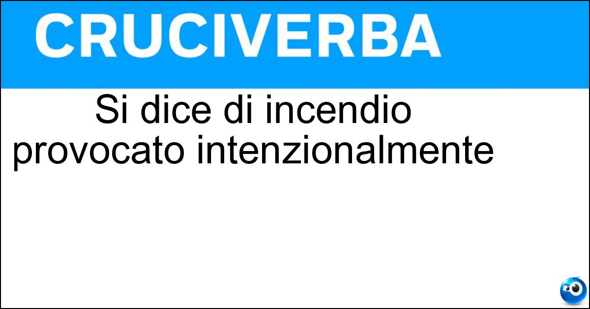 Soluzione Si dice di incendio provocato intenzionalmente - Doloso