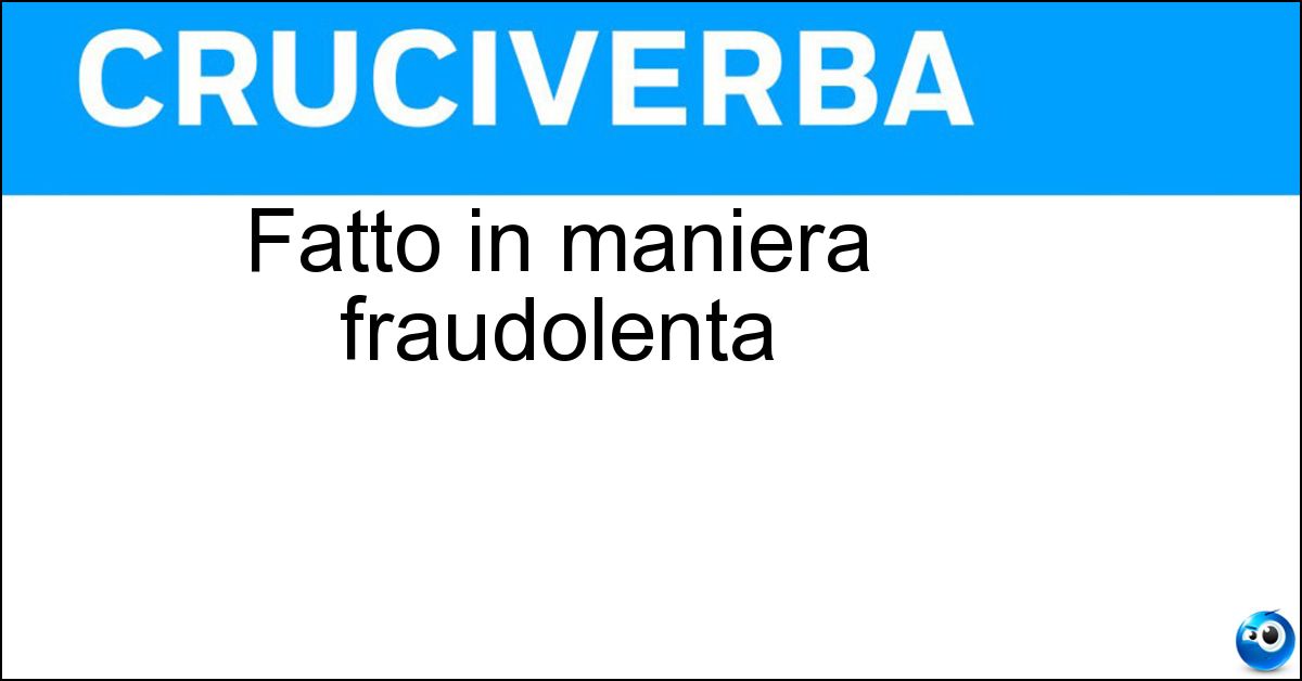 Soluzione Fatto in maniera fraudolenta - Doloso