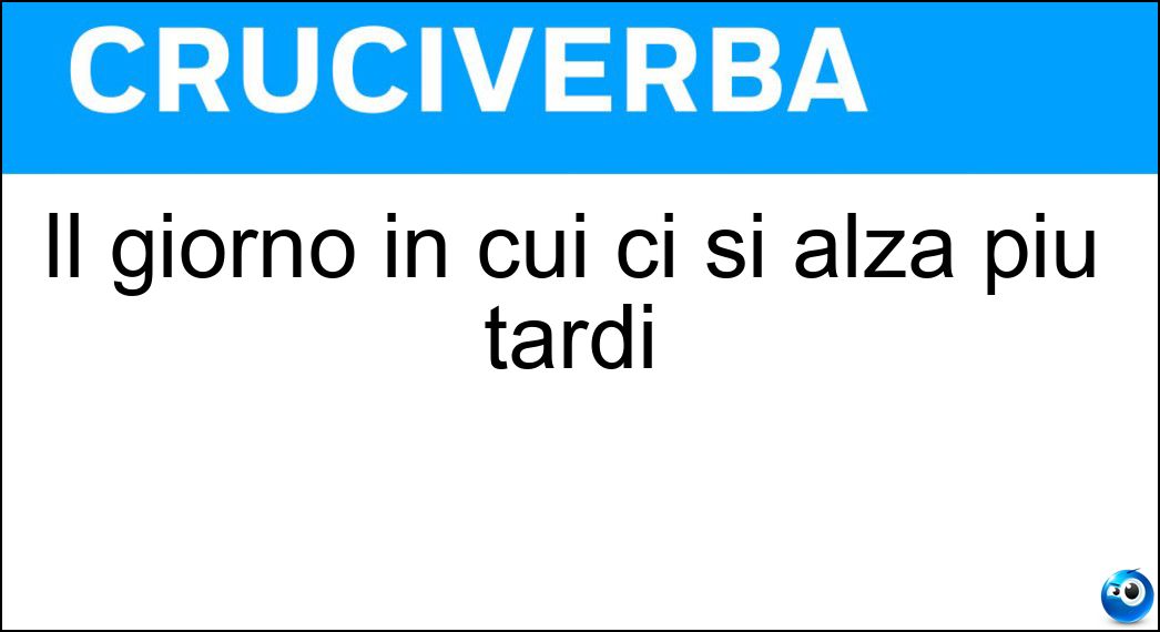 Il giorno in cui ci si alza più tardi Soluzione Il giorno in cui ci si alza più tardi - Domenica