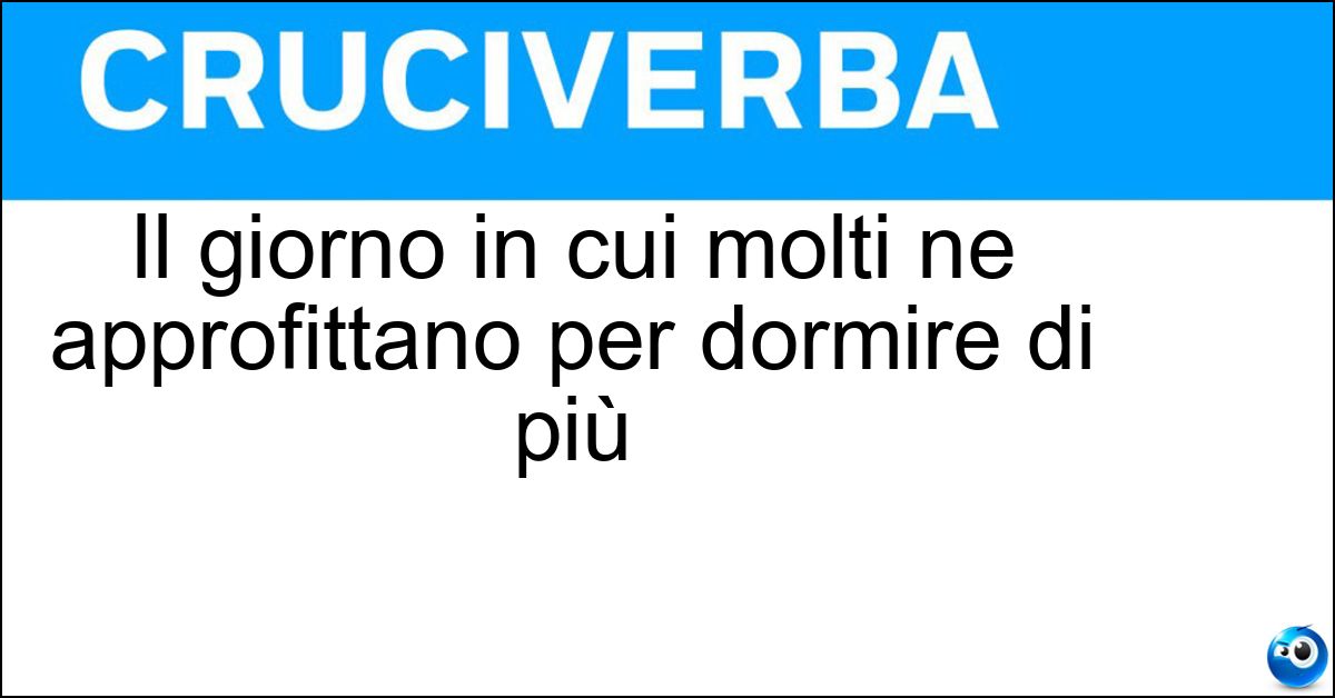 Il giorno in cui molti ne approfittano per dormire di più Soluzione Il giorno in cui molti ne approfittano per dormire di più - Domenica