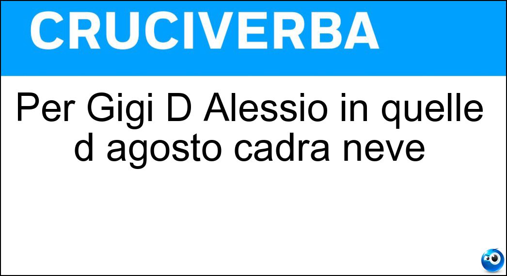 Per Gigi D Alessio in quelle d agosto cadrà neve Soluzione Per Gigi D Alessio in quelle d agosto cadrà neve - Domeniche