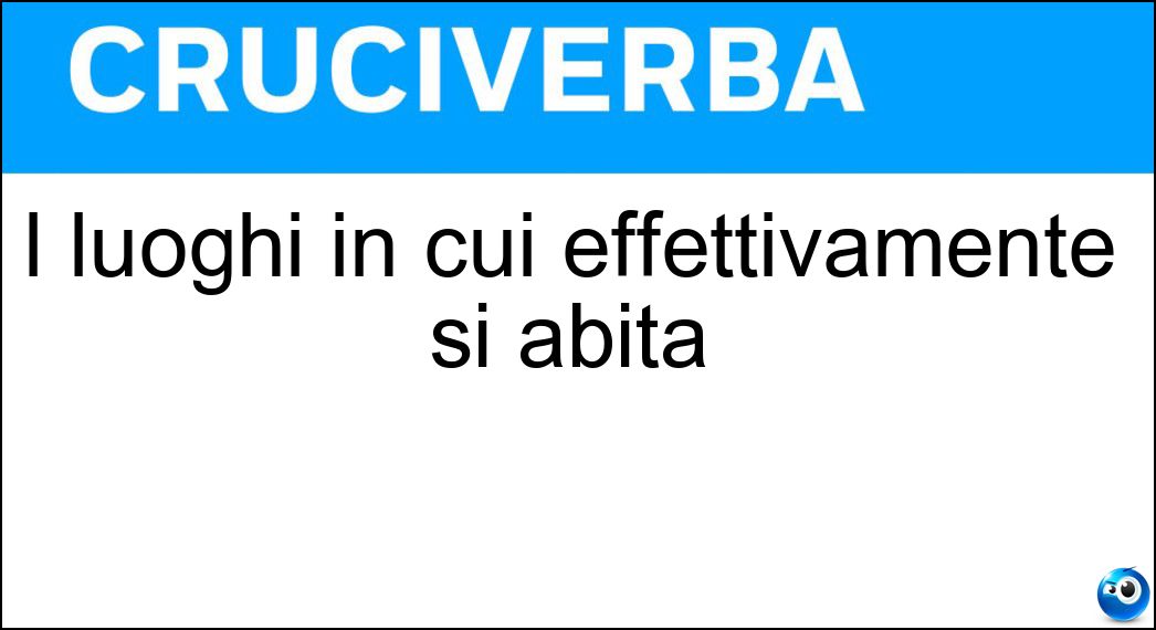I luoghi in cui effettivamente si abita Soluzione Cruciverba: I luoghi in cui effettivamente si abita - Risposta Domicili