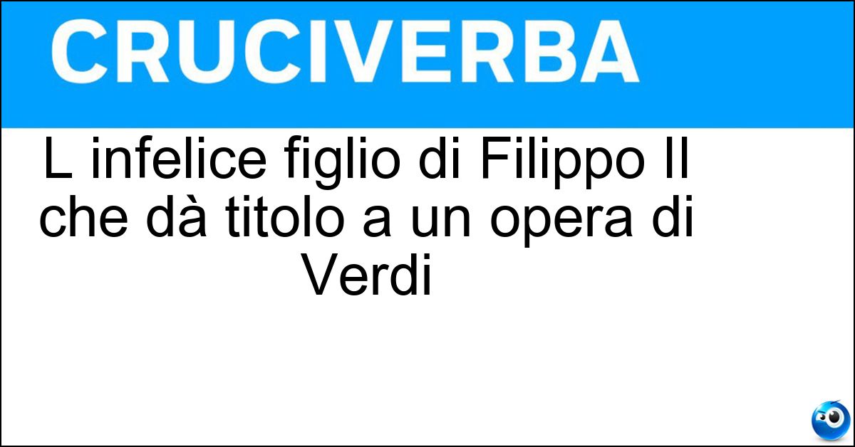 L infelice figlio di Filippo II che dà titolo a un opera di Verdi Soluzione L infelice figlio di Filippo II che dà titolo a un opera di Verdi - Don Carlos