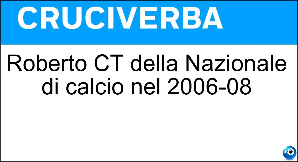 Roberto CT della Nazionale di calcio nel 2006-08 Soluzione Cruciverba: Roberto CT della Nazionale di calcio nel 2006-08 - Risposta Donadoni