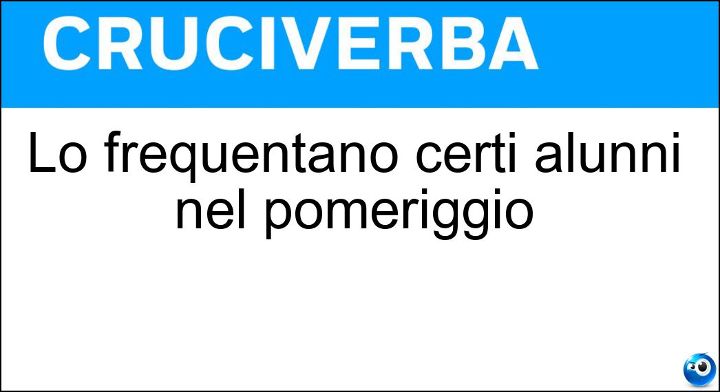 Lo frequentano certi alunni nel pomeriggio Soluzione Cruciverba: Lo frequentano certi alunni nel pomeriggio - Risposta Doposcuola