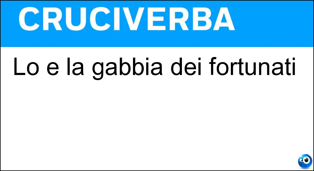 Lo è la gabbia dei fortunati Soluzione Lo è la gabbia dei fortunati - Dorata