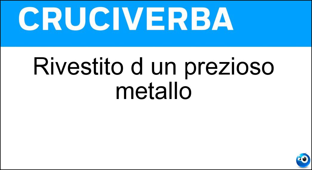 Rivestito d un prezioso metallo Soluzione Cruciverba: Rivestito d un prezioso metallo - Risposta Dorato