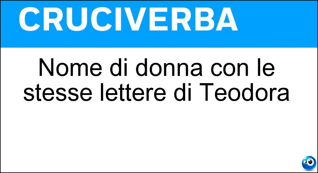 Nome di donna con le stesse lettere di Teodora Soluzione Cruciverba: Nome di donna con le stesse lettere di Teodora - Risposta Dorotea