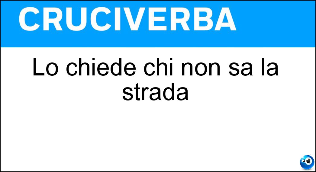 Lo chiede chi non sa la strada Soluzione Lo chiede chi non sa la strada - Dove