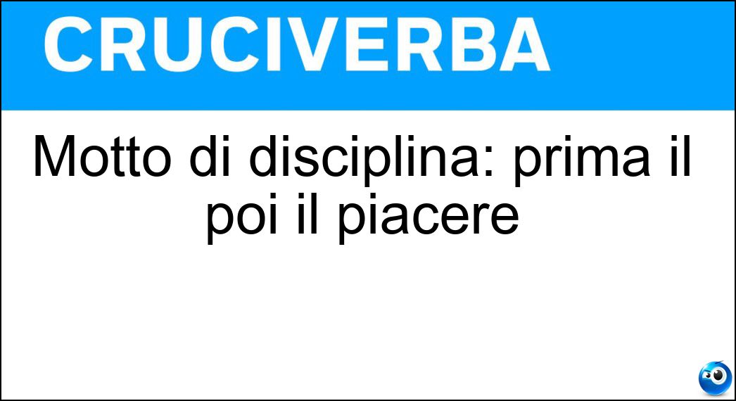 Motto di disciplina: prima il poi il piacere Soluzione Cruciverba: Motto di disciplina: prima il poi il piacere - Risposta Dovere