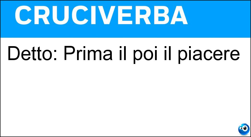 Detto: Prima il poi il piacere Soluzione Cruciverba: Detto: Prima il poi il piacere - Risposta Dovere