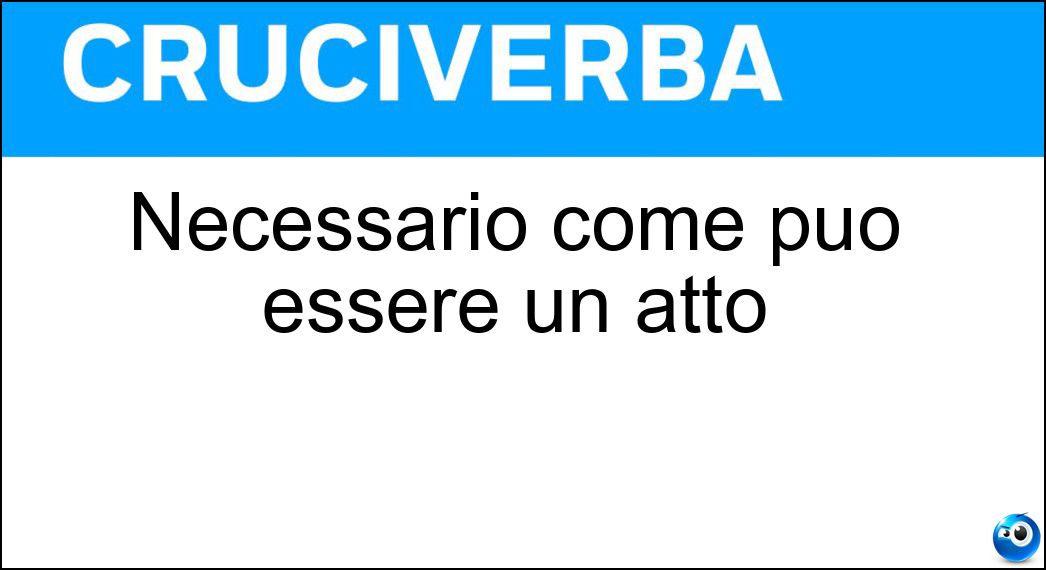 Necessario come può essere un atto Soluzione Necessario come può essere un atto - Dovuto