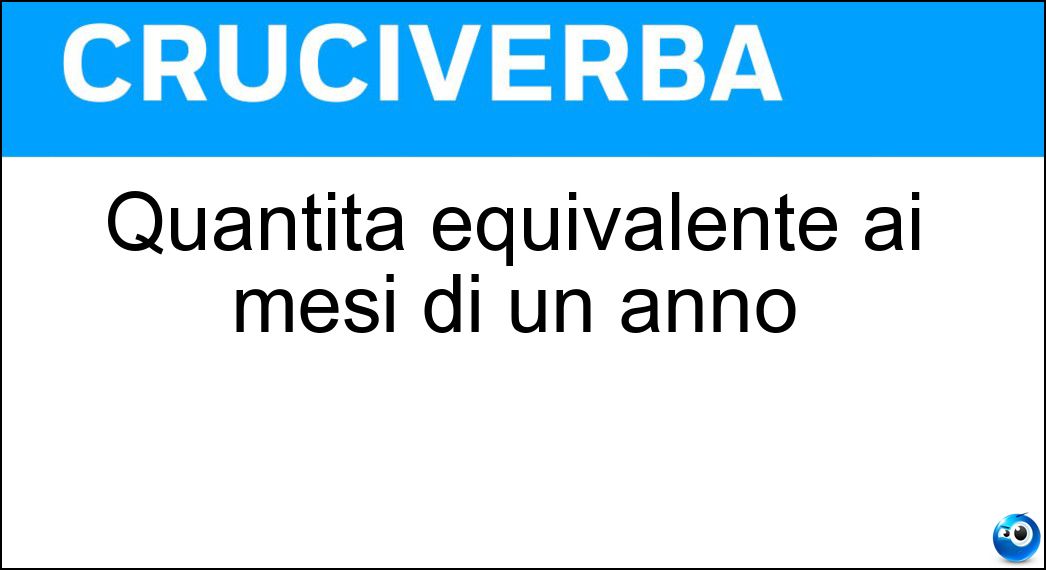 Quantità equivalente ai mesi di un anno Soluzione Cruciverba: Quantità equivalente ai mesi di un anno - Risposta Dozzina