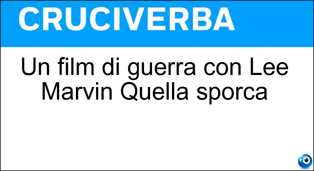 Un film di guerra con Lee Marvin Quella sporca Soluzione Cruciverba: Un film di guerra con Lee Marvin Quella sporca - Risposta Dozzina