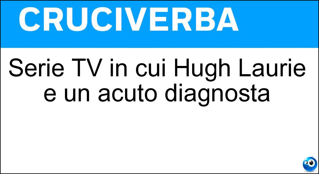Serie TV in cui Hugh Laurie è un acuto diagnosta Soluzione Cruciverba: Serie TV in cui Hugh Laurie è un acuto diagnosta - Risposta Dr House