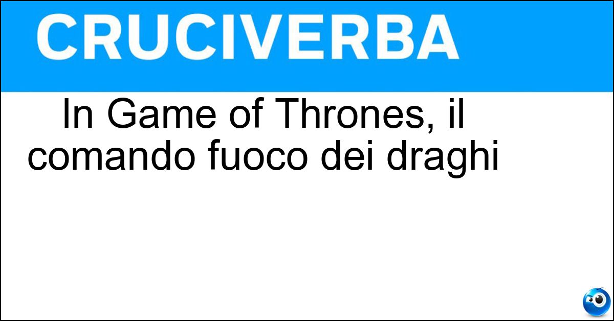 In Game of Thrones, il comando fuoco dei draghi Soluzione In Game of Thrones, il comando fuoco dei draghi - Dracarys