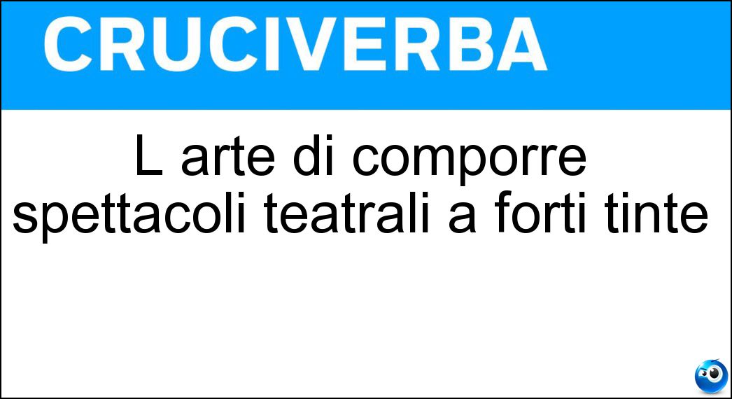 L arte di comporre spettacoli teatrali a forti tinte Soluzione L arte di comporre spettacoli teatrali a forti tinte - Drammaturgia