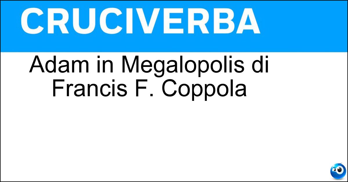 Soluzione Adam in Megalopolis di Francis F. Coppola - Driver