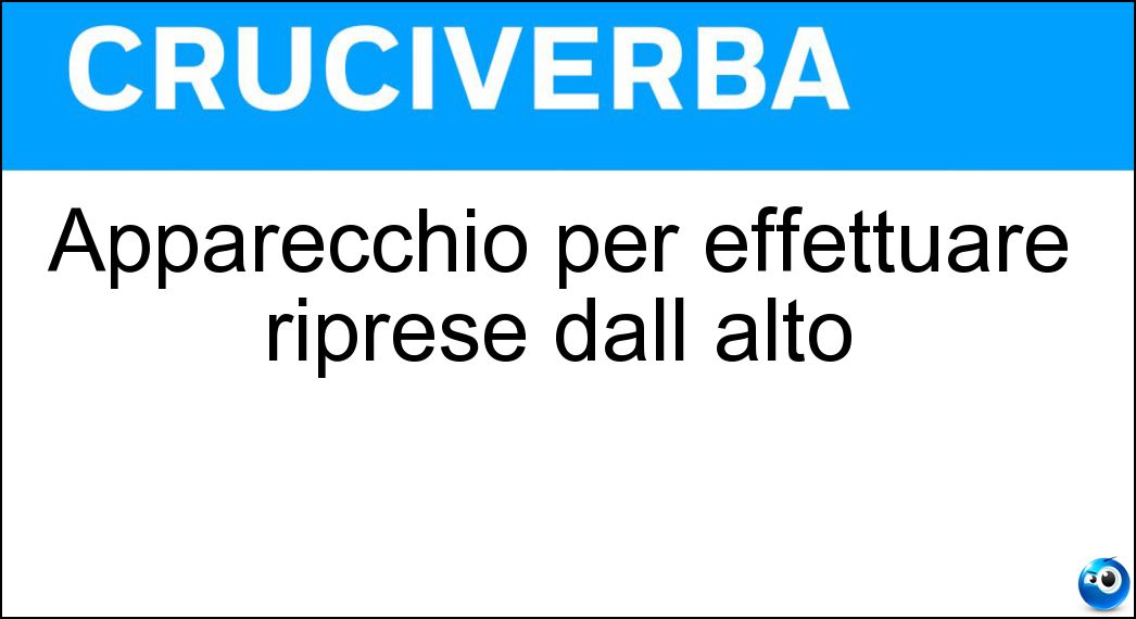 Apparecchio per effettuare riprese dall alto Soluzione Cruciverba: Apparecchio per effettuare riprese dall alto - Risposta Drone