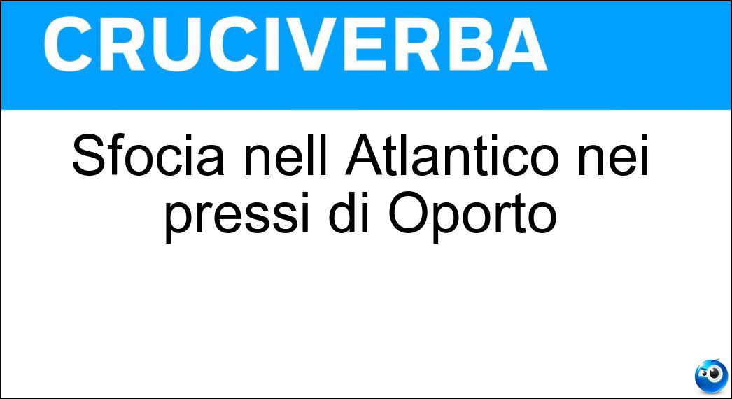 Sfocia nell Atlantico nei pressi di Oporto Soluzione Cruciverba: Sfocia nell Atlantico nei pressi di Oporto - Risposta Duero