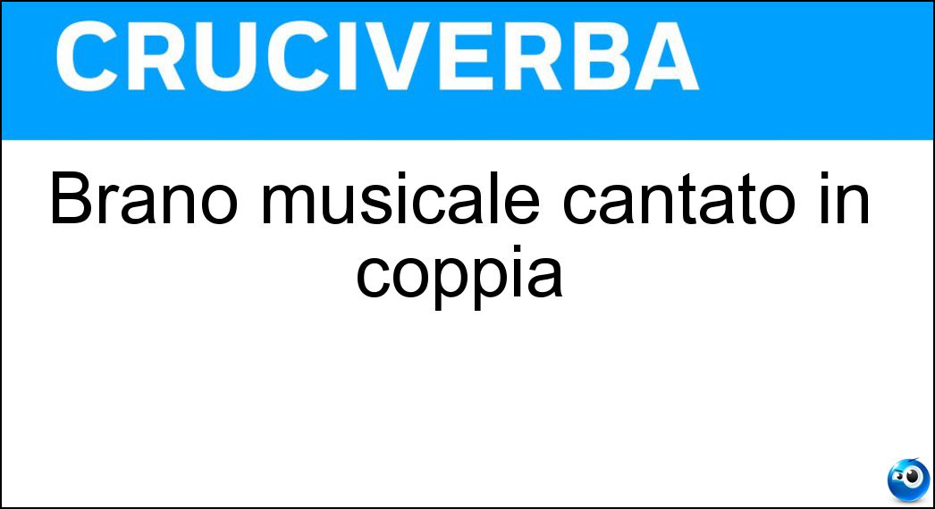 Brano musicale cantato in coppia Soluzione Cruciverba: Brano musicale cantato in coppia - Risposta Duetto