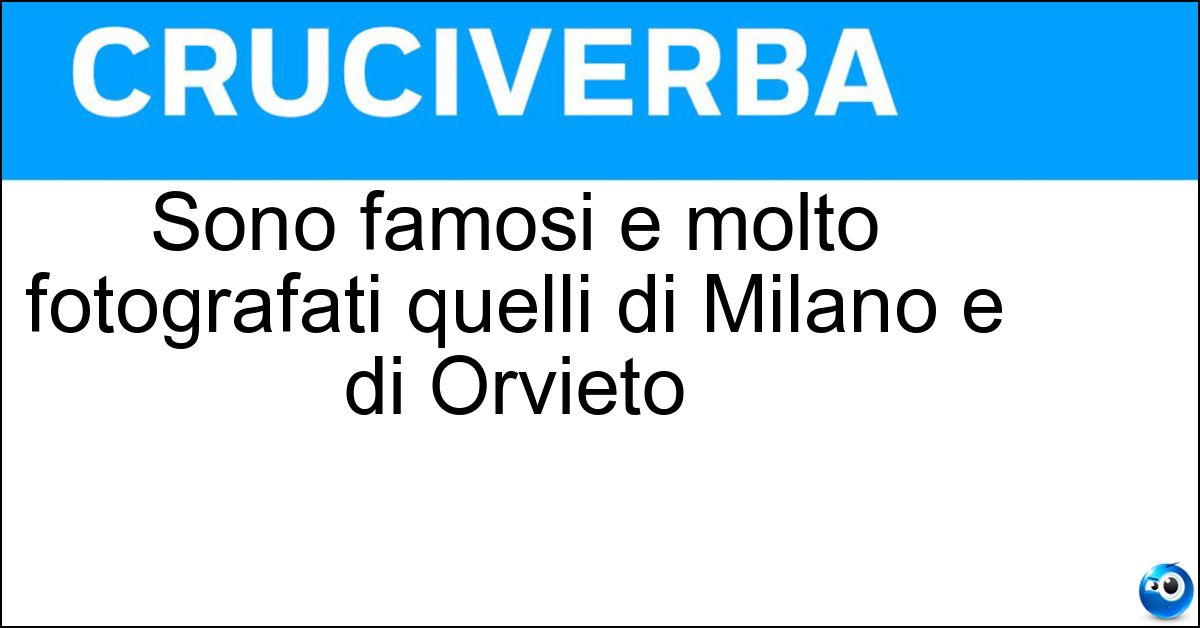 Sono famosi e molto fotografati quelli di Milano e di Orvieto Soluzione Sono famosi e molto fotografati quelli di Milano e di Orvieto - Duomi