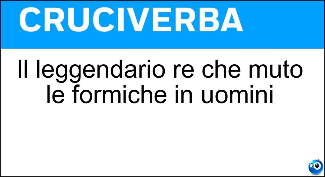 Il leggendario re che mutò le formiche in uomini Soluzione Cruciverba: Il leggendario re che mutò le formiche in uomini - Risposta Eaco