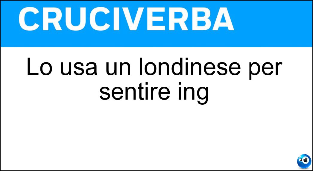 Lo usa un londinese per sentire ing Soluzione Cruciverba: Lo usa un londinese per sentire ing - Risposta Ear