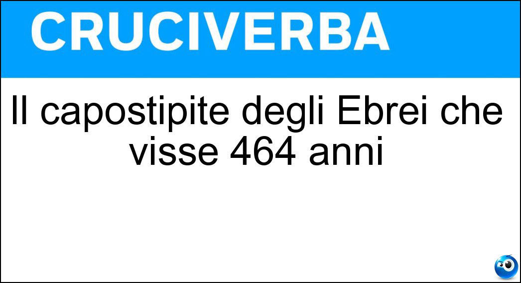Il capostipite degli Ebrei che visse 464 anni Soluzione Cruciverba: Il capostipite degli Ebrei che visse 464 anni - Risposta Eber