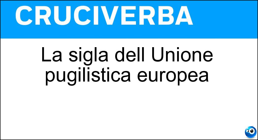 La sigla dell Unione pugilistica europea Soluzione La sigla dell Unione pugilistica europea - Ebu