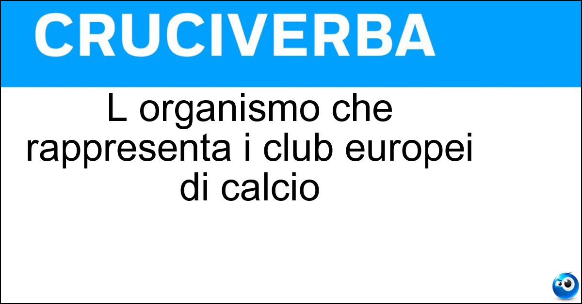 L organismo che rappresenta i club europei di calcio Soluzione L organismo che rappresenta i club europei di calcio - Eca