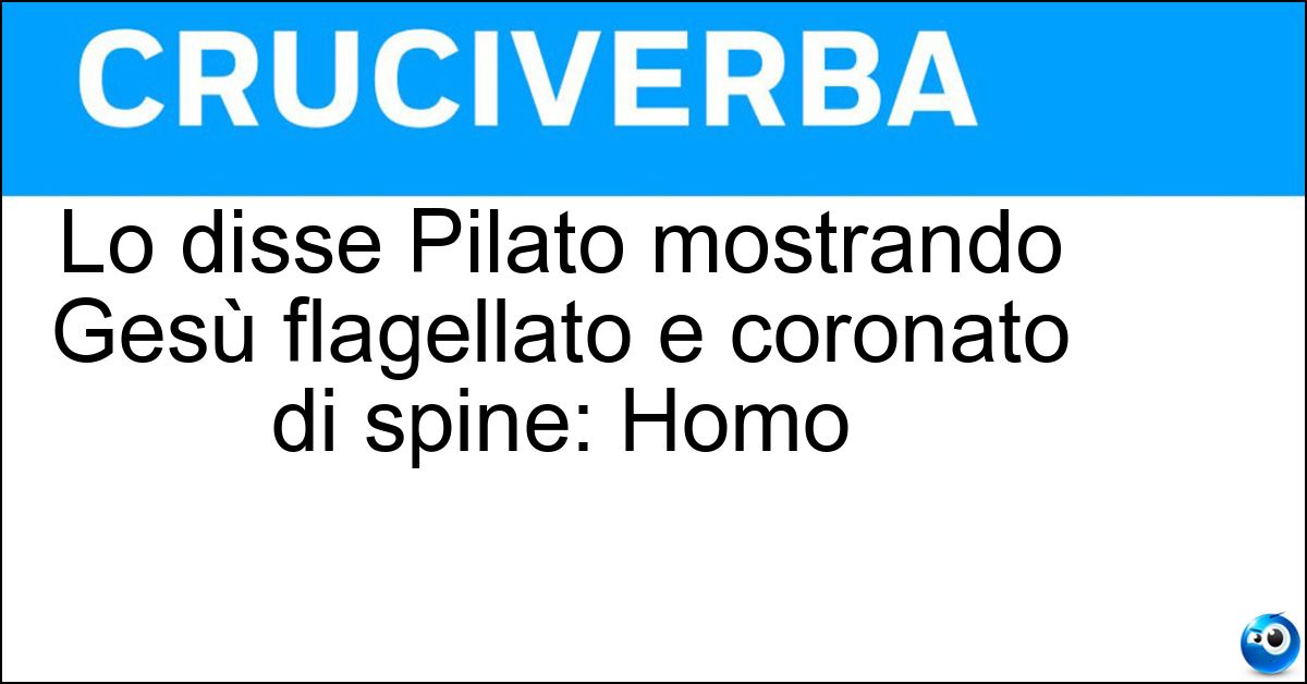 Soluzione Lo disse Pilato mostrando Gesù flagellato e coronato di spine: Homo - Ecce