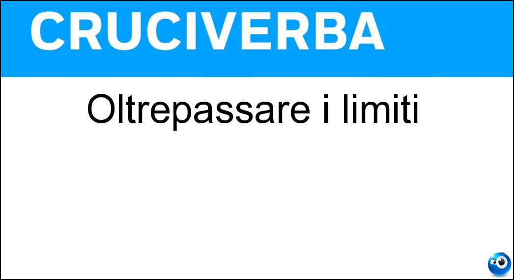 Oltrepassare i limiti Soluzione Oltrepassare i limiti - Eccedere