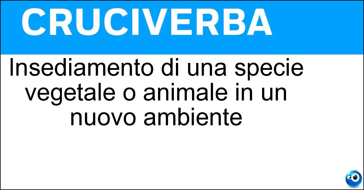 Soluzione Insediamento di una specie vegetale o animale in un nuovo ambiente - Ecesi