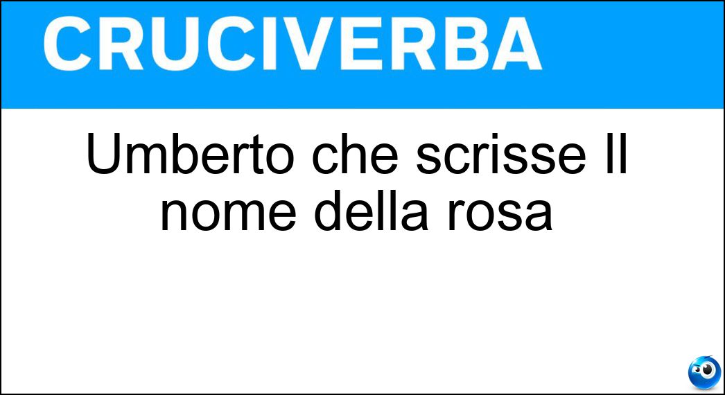 Umberto che scrisse Il nome della rosa Soluzione Umberto che scrisse Il nome della rosa - Eco